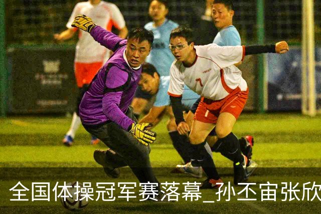全国体操冠军赛落幕 孙丕宙张欣怡男女全能夺金